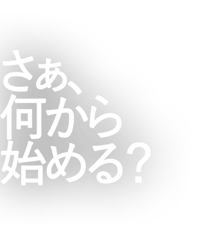 さぁ、何から始める？